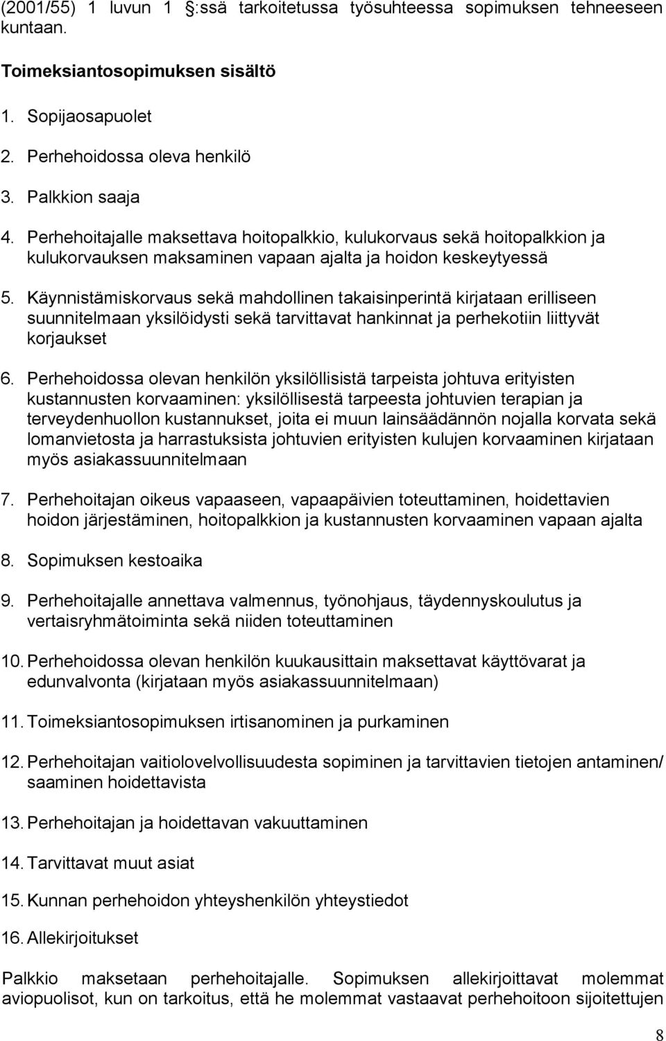 Käynnistämiskorvaus sekä mahdollinen takaisinperintä kirjataan erilliseen suunnitelmaan yksilöidysti sekä tarvittavat hankinnat ja perhekotiin liittyvät korjaukset 6.