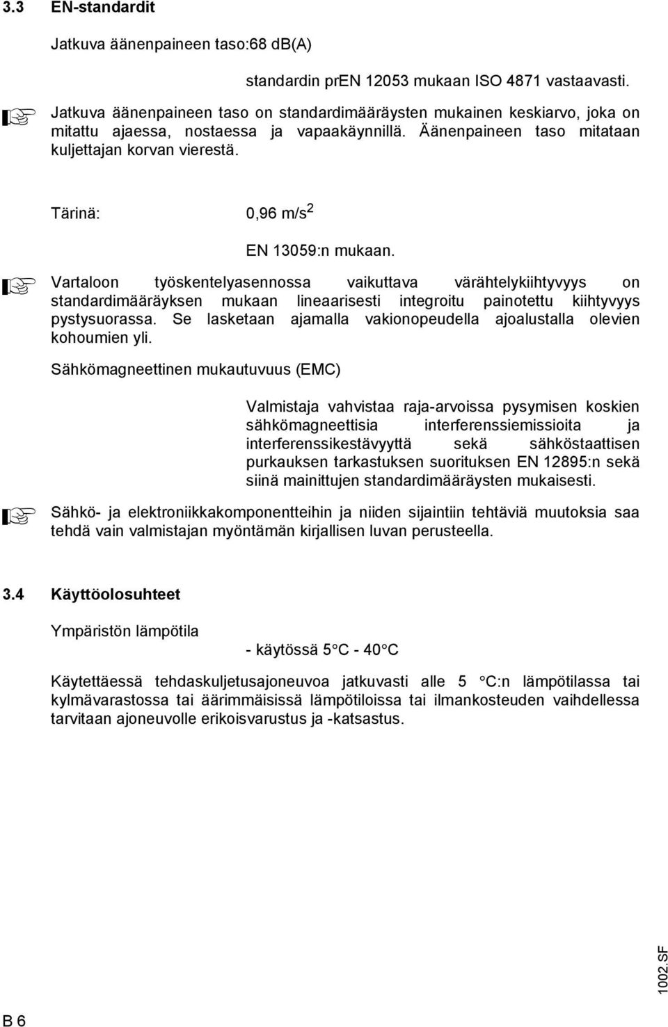 Tärinä: 0,96 m/s 2 EN 13059:n mukaan. Vartaloon työskentelyasennossa vaikuttava värähtelykiihtyvyys on standardimääräyksen mukaan lineaarisesti integroitu painotettu kiihtyvyys pystysuorassa.