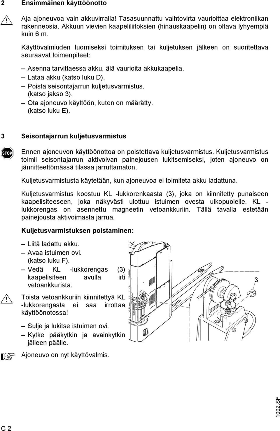 Käyttövalmiuden luomiseksi toimituksen tai kuljetuksen jälkeen on suoritettava seuraavat toimenpiteet: senna tarvittaessa akku, älä vaurioita akkukaapelia. Lataa akku (katso luku D).