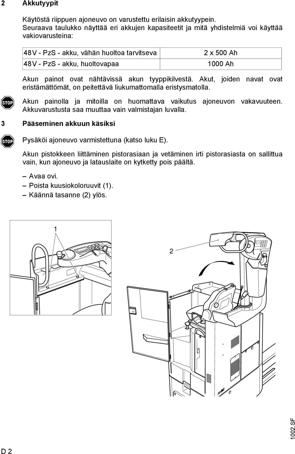 painot ovat nähtävissä akun tyyppikilvestä. kut, joiden navat ovat eristämättömät, on peitettävä liukumattomalla eristysmatolla. kun painolla ja mitoilla on huomattava vaikutus ajoneuvon vakavuuteen.