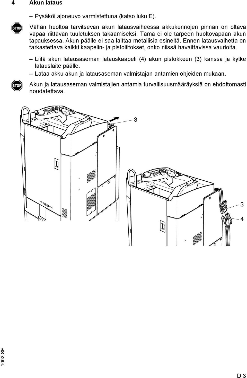 Tämä ei ole tarpeen huoltovapaan akun tapauksessa. kun päälle ei saa laittaa metallisia esineitä.