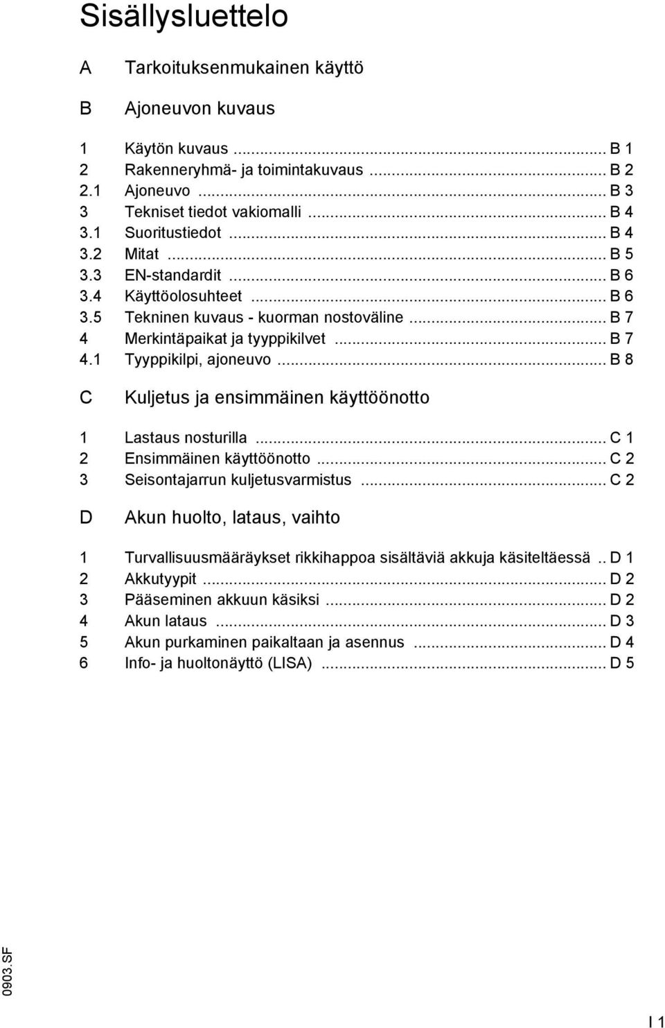 .. B 8 C Kuljetus ja ensimmäinen käyttöönotto 1 Lastaus nosturilla... C 1 2 Ensimmäinen käyttöönotto... C 2 3 Seisontajarrun kuljetusvarmistus.