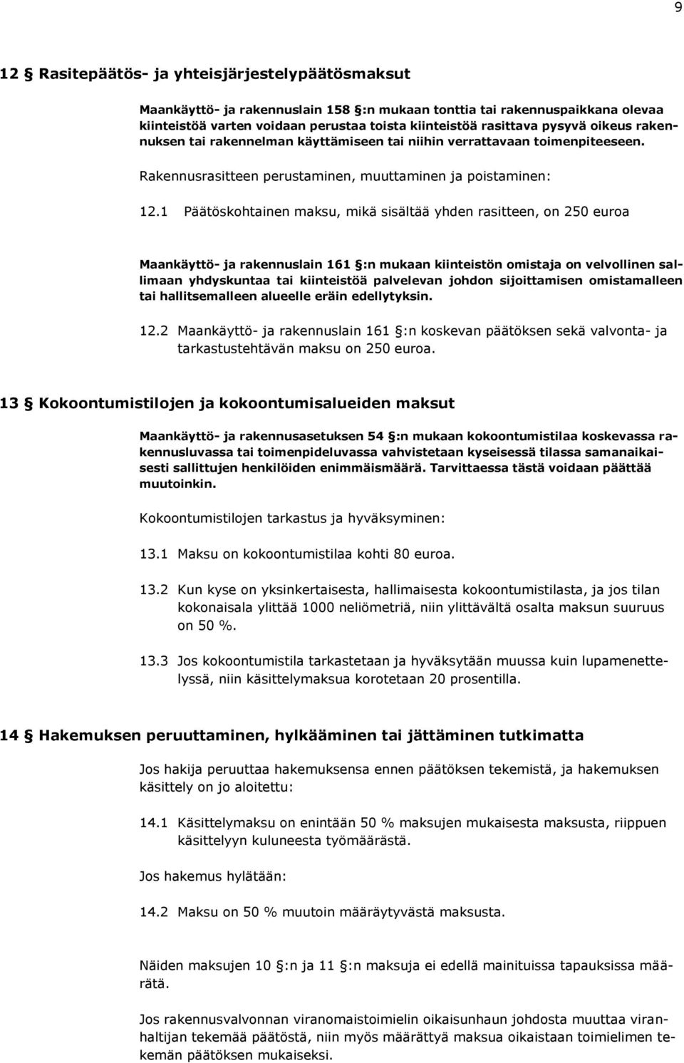 1 Päätöskohtainen maksu, mikä sisältää yhden rasitteen, on 250 euroa Maankäyttö- ja rakennuslain 161 :n mukaan kiinteistön omistaja on velvollinen sallimaan yhdyskuntaa tai kiinteistöä palvelevan