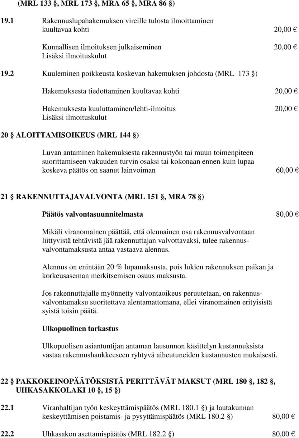 ALOITTAMISOIKEUS (MRL 144 ) Luvan antaminen hakemuksesta rakennustyön tai muun toimenpiteen suorittamiseen vakuuden turvin osaksi tai kokonaan ennen kuin lupaa koskeva päätös on saanut lainvoiman