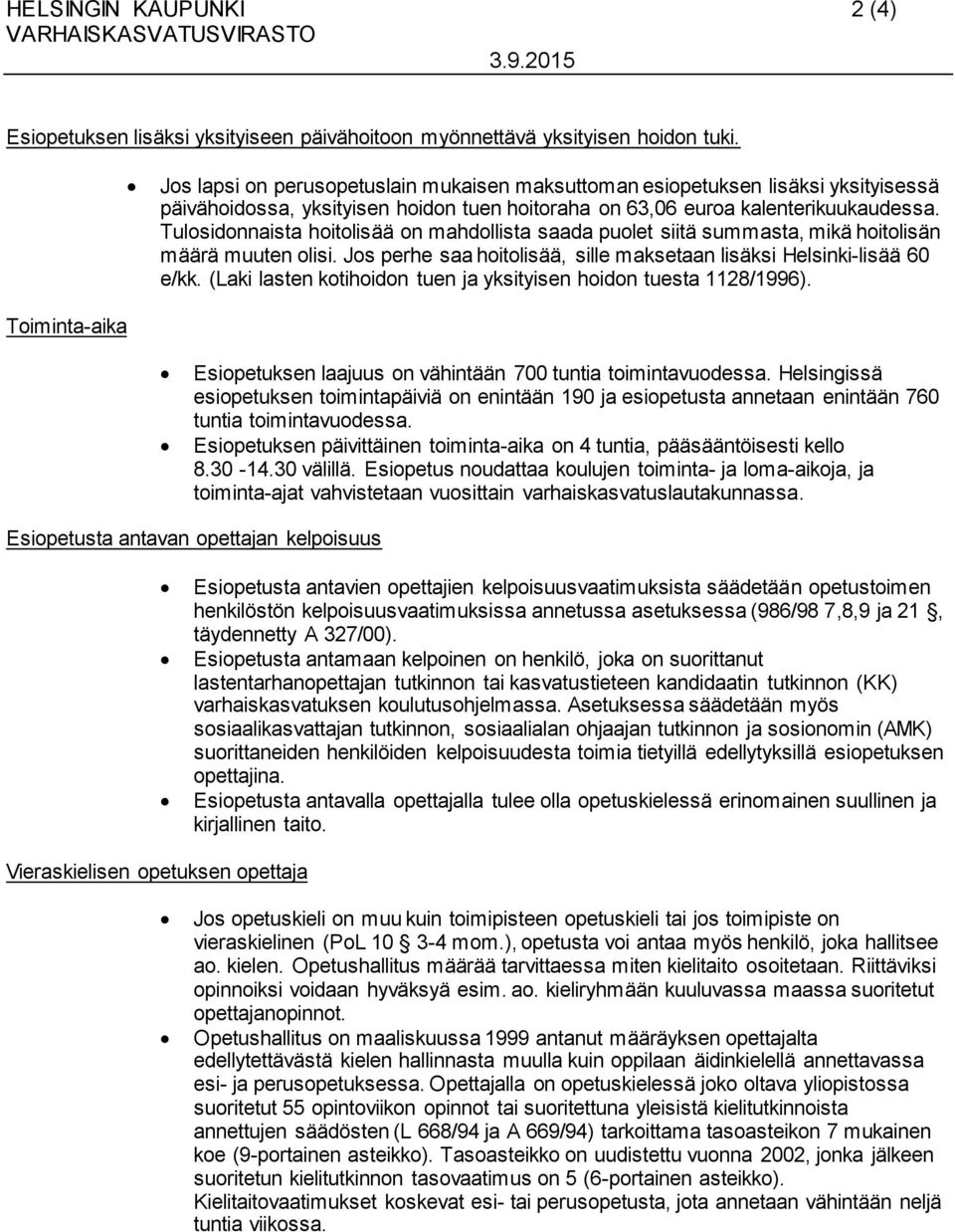 Tulosidonnaista hoitolisää on mahdollista saada puolet siitä summasta, mikä hoitolisän määrä muuten olisi. Jos perhe saa hoitolisää, sille maksetaan lisäksi Helsinki-lisää 60 e/kk.