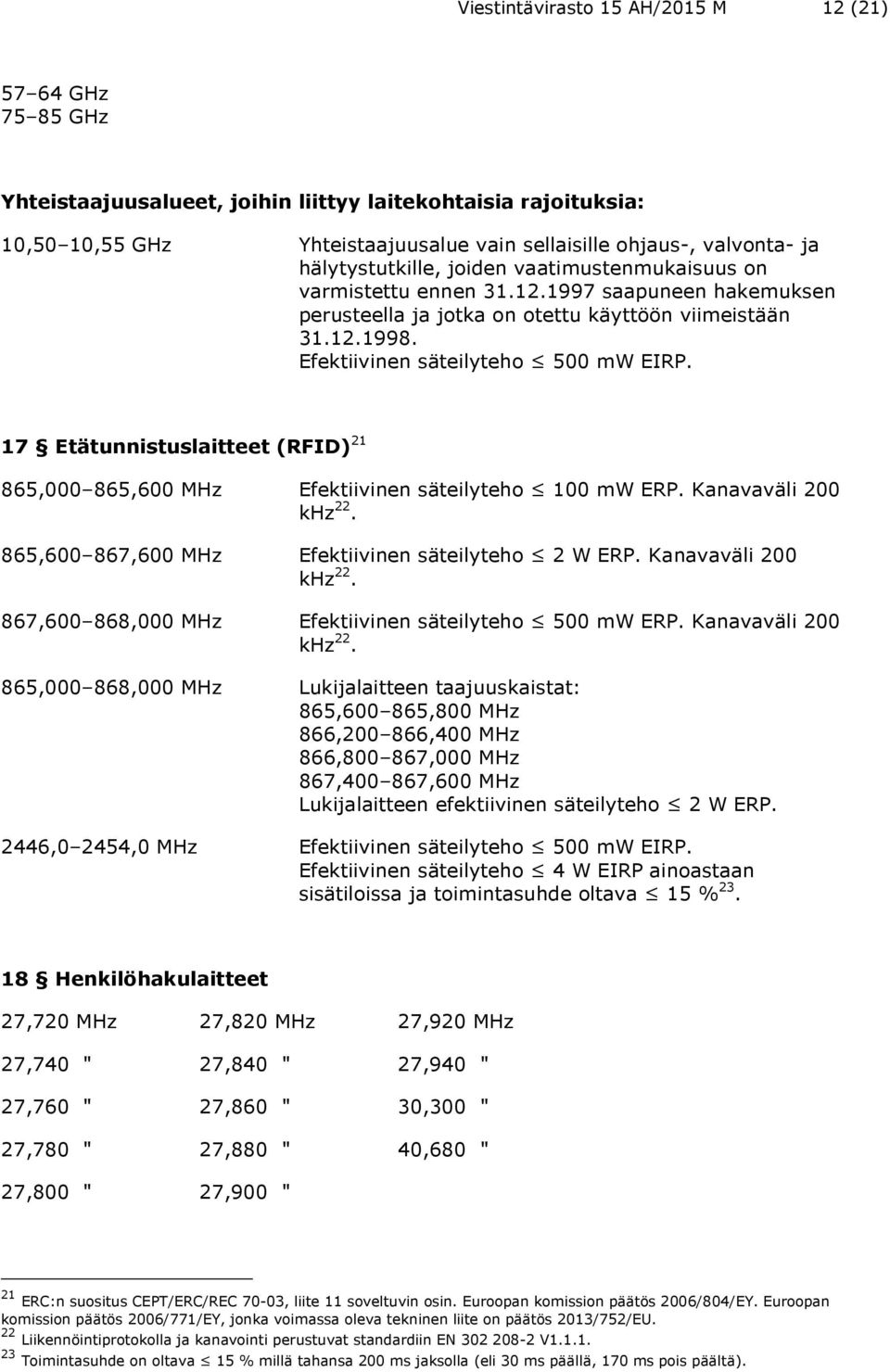 17 Etätunnistuslaitteet (RFID) 21 865,000 865,600 MHz Efektiivinen säteilyteho 100 mw ERP. Kanavaväli 200 khz 22. 865,600 867,600 MHz Efektiivinen säteilyteho 2 W ERP. Kanavaväli 200 khz 22. 867,600 868,000 MHz Efektiivinen säteilyteho 500 mw ERP.