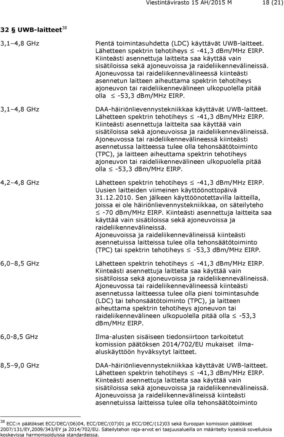 Ajoneuvossa tai raideliikennevälineessä kiinteästi asennetun laitteen aiheuttama spektrin tehotiheys ajoneuvon tai raideliikennevälineen ulkopuolella pitää olla -53,3 dbm/mhz EIRP.