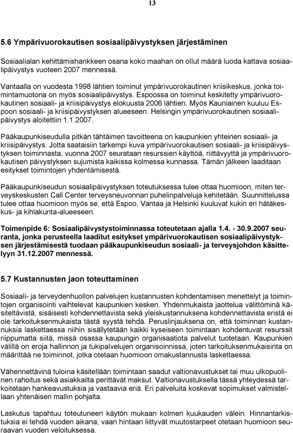 Espoossa on toiminut keskitetty ympärivuorokautinen sosiaali- ja kriisipäivystys elokuusta 2006 lähtien. Myös Kauniainen kuuluu Espoon sosiaali- ja kriisipäivystyksen alueeseen.