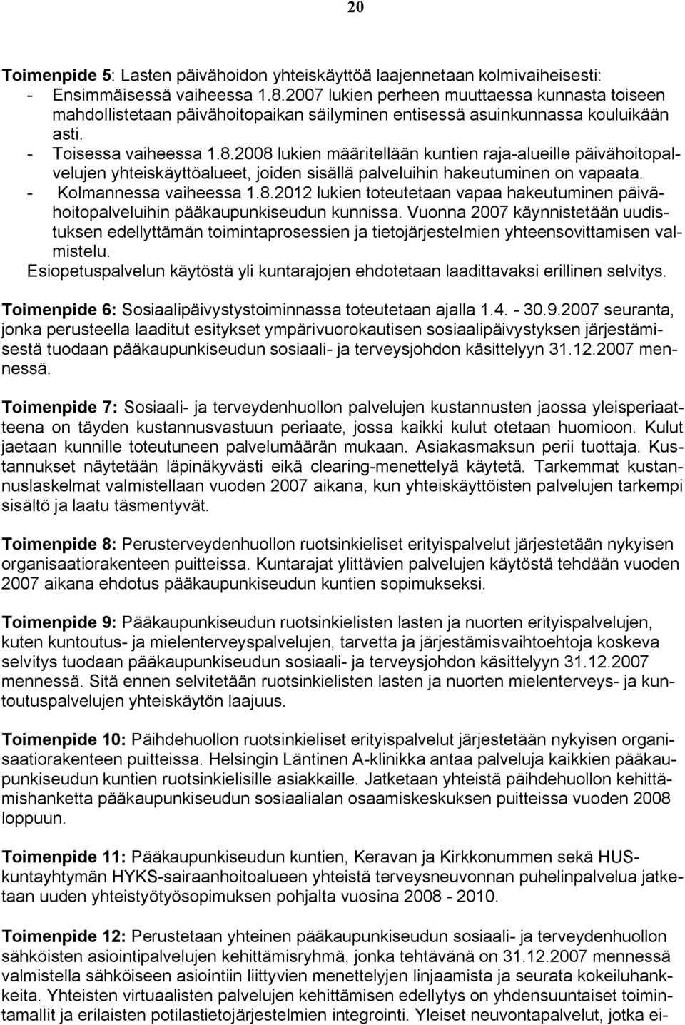 2008 lukien määritellään kuntien raja-alueille päivähoitopalvelujen yhteiskäyttöalueet, joiden sisällä palveluihin hakeutuminen on vapaata. - Kolmannessa vaiheessa 1.8.2012 lukien toteutetaan vapaa hakeutuminen päivähoitopalveluihin pääkaupunkiseudun kunnissa.