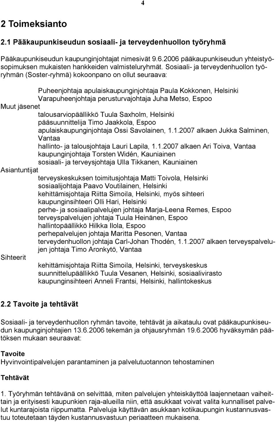 Sosiaali- ja terveydenhuollon työryhmän (Soster-ryhmä) kokoonpano on ollut seuraava: Puheenjohtaja apulaiskaupunginjohtaja Paula Kokkonen, Helsinki Varapuheenjohtaja perusturvajohtaja Juha Metso,