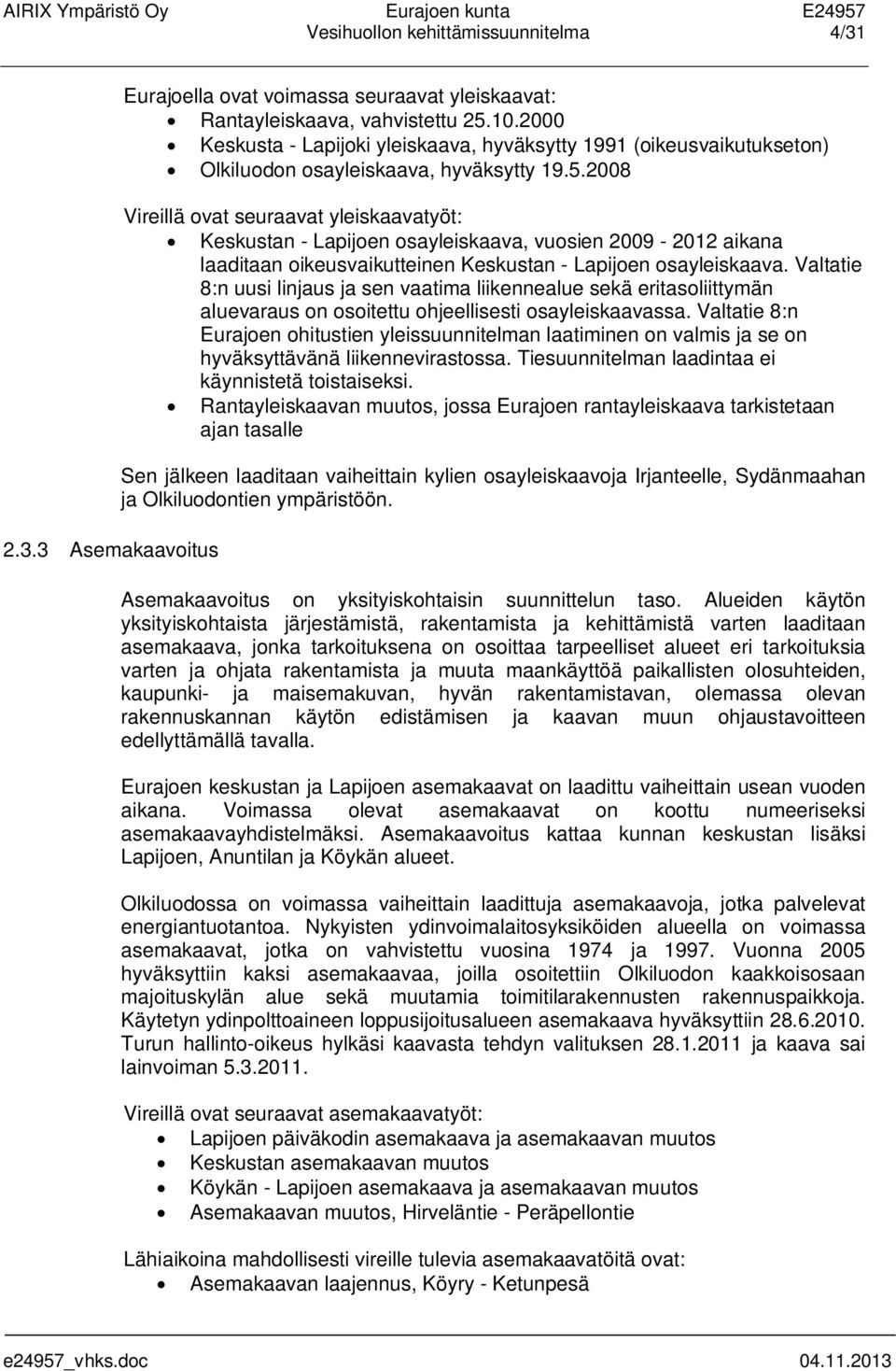 2008 Vireillä ovat seuraavat yleiskaavatyöt: Keskustan - Lapijoen osayleiskaava, vuosien 2009-2012 aikana laaditaan oikeusvaikutteinen Keskustan - Lapijoen osayleiskaava.