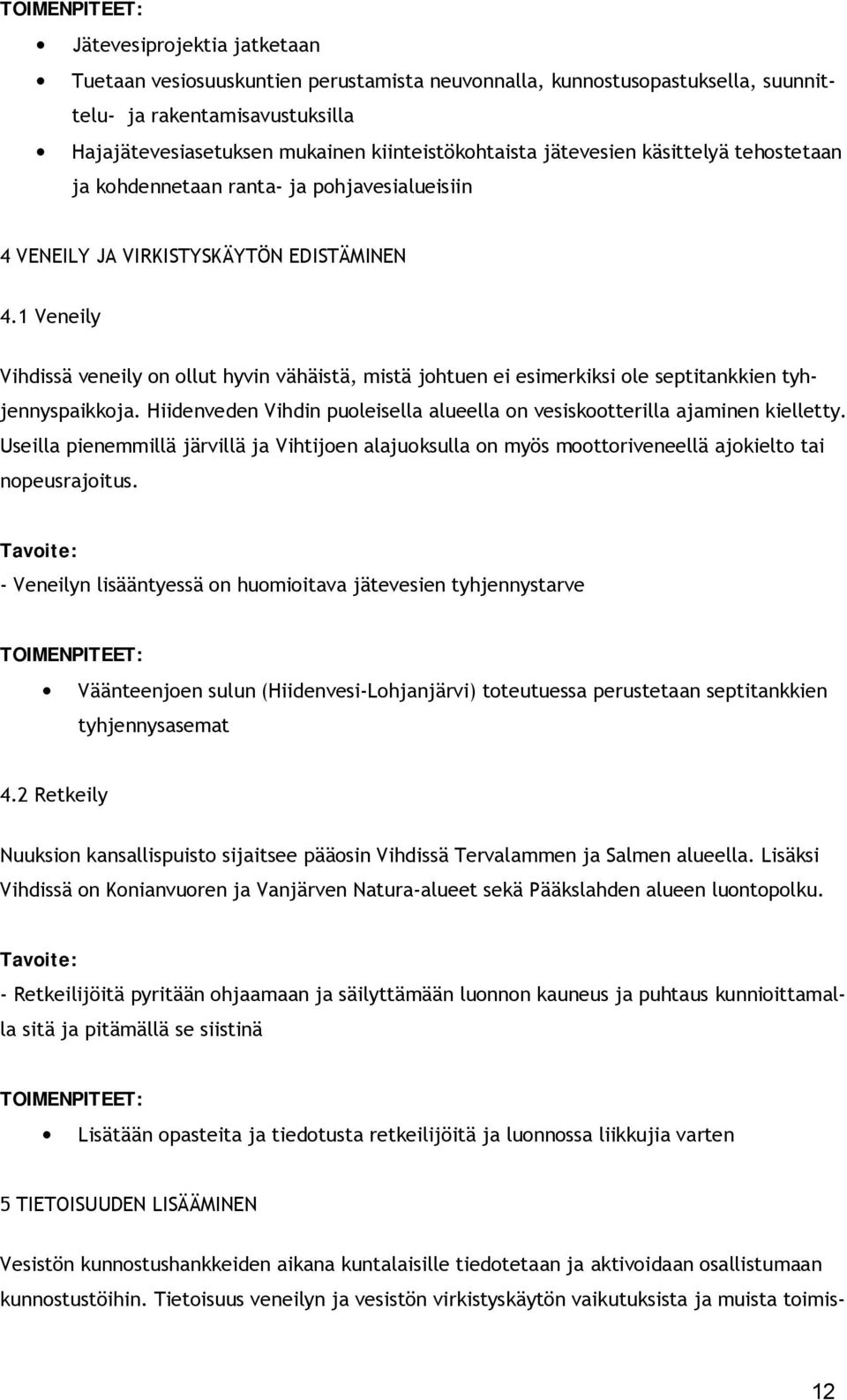 1 Veneily Vihdissä veneily on ollut hyvin vähäistä, mistä johtuen ei esimerkiksi ole septitankkien tyhjennyspaikkoja. Hiidenveden Vihdin puoleisella alueella on vesiskootterilla ajaminen kielletty.