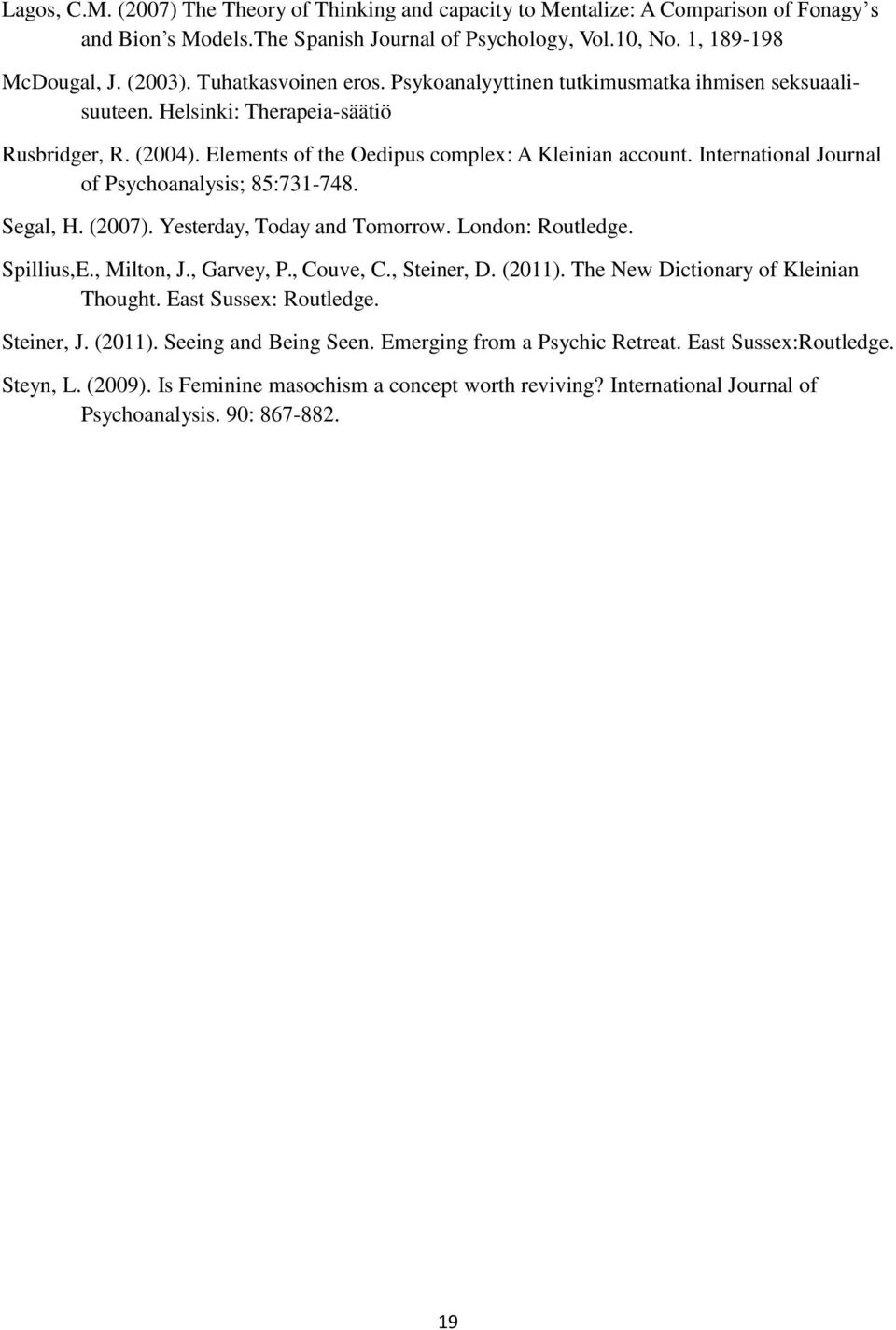 International Journal of Psychoanalysis; 85:731-748. Segal, H. (2007). Yesterday, Today and Tomorrow. London: Routledge. Spillius,E., Milton, J., Garvey, P., Couve, C., Steiner, D. (2011).