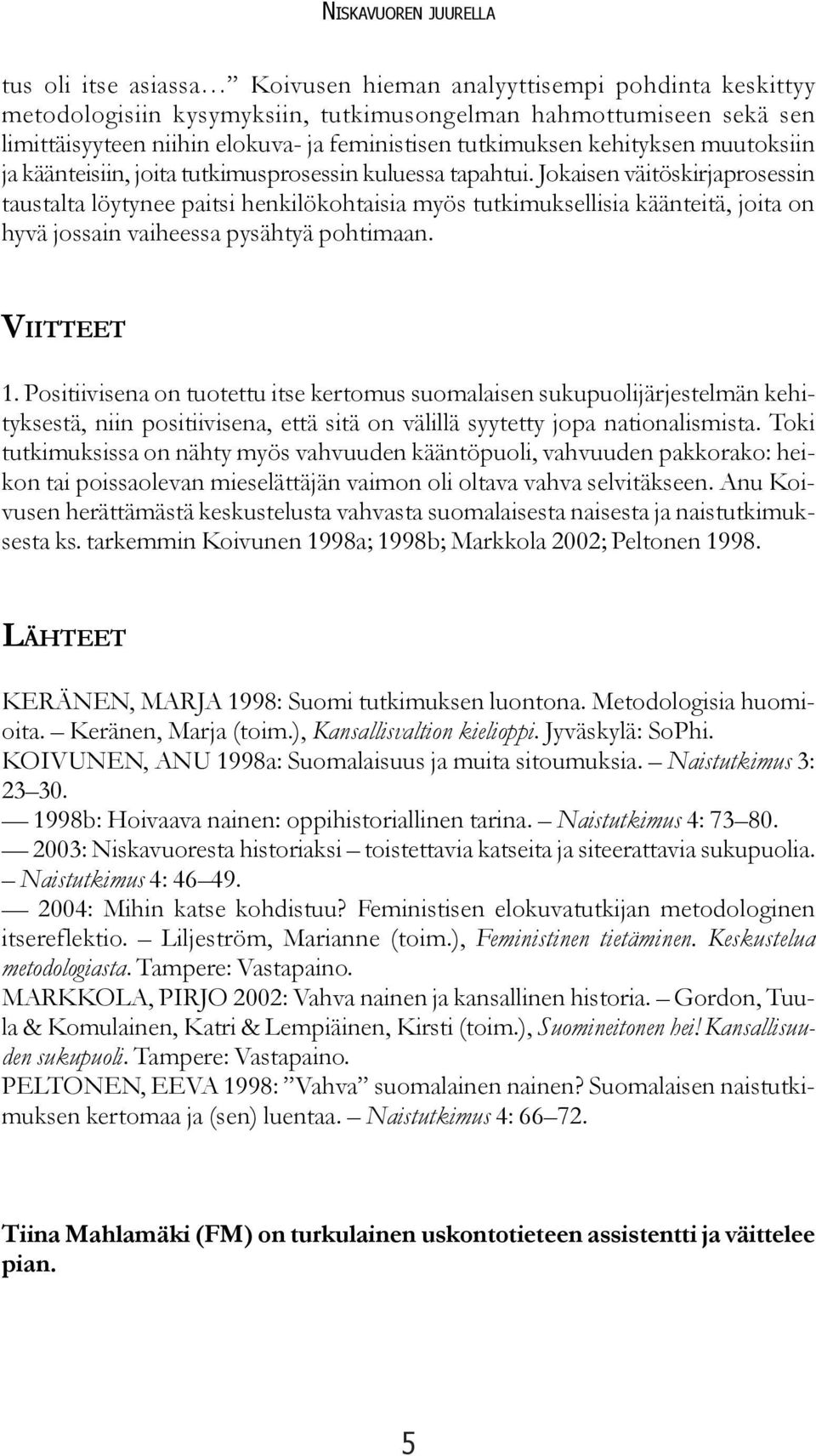 Jokaisen väitöskirjaprosessin taustalta löytynee paitsi henkilökohtaisia myös tutkimuksellisia käänteitä, joita on hyvä jossain vaiheessa pysähtyä pohtimaan. VIITTEET 1.