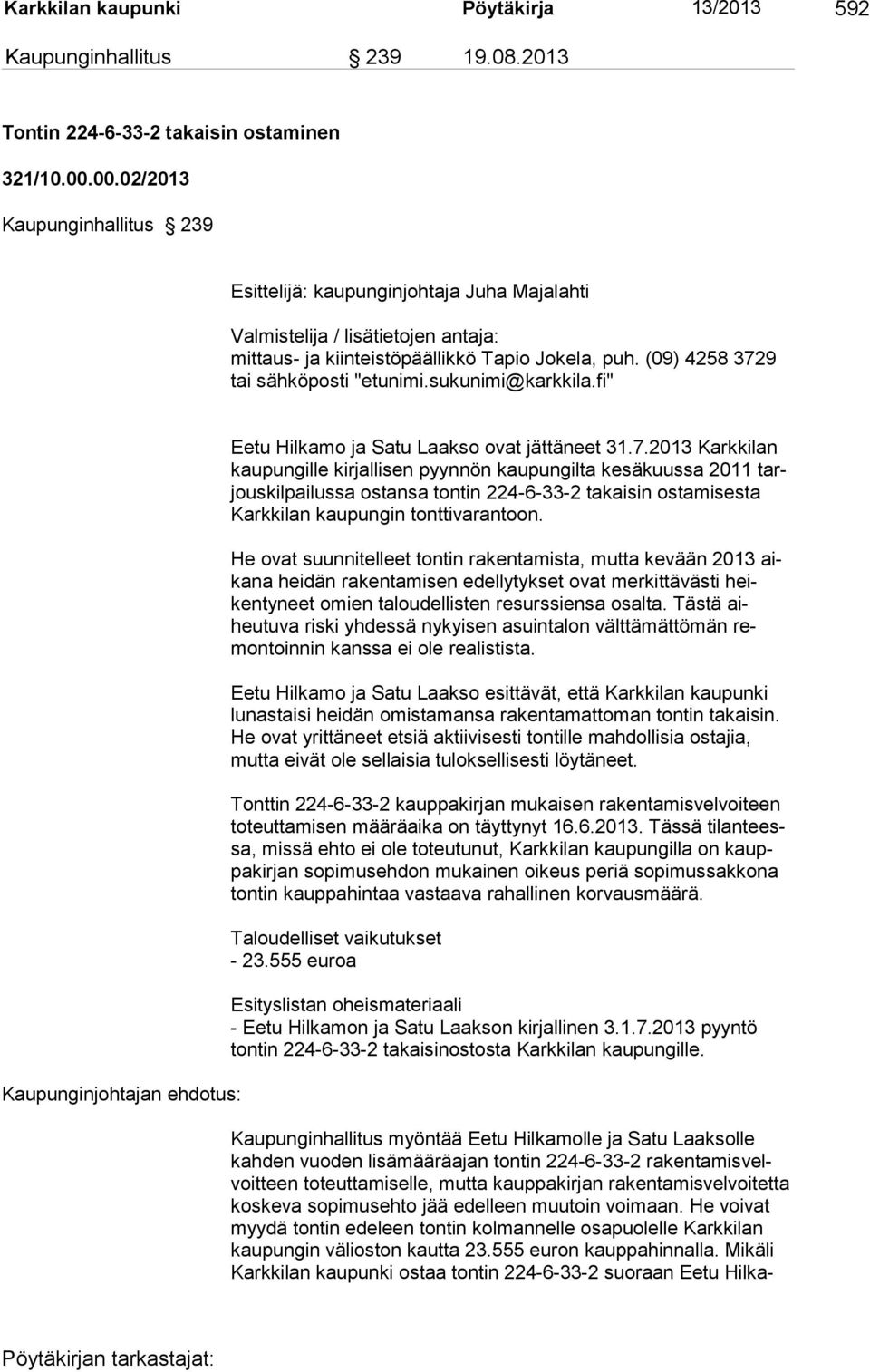 (09) 4258 3729 tai sähköposti "etunimi.sukunimi@karkkila.fi" Kaupunginjohtajan ehdotus: Eetu Hilkamo ja Satu Laakso ovat jättäneet 31.7.2013 Karkkilan kau pun gille kirjallisen pyynnön kaupungilta kesäkuussa 2011 tarjous kil pailussa ostansa tontin 224-6-33-2 takaisin ostamisesta Karkki lan kau pungin tontti varantoon.