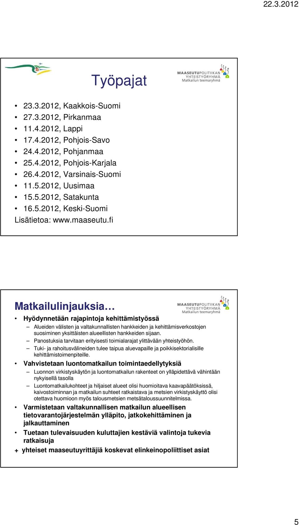 fi Matkailulinjauksia Hyödynnetään rajapintoja kehittämistyössä Alueiden välisten ja valtakunnallisten hankkeiden ja kehittämisverkostojen suosiminen yksittäisten alueellisten hankkeiden sijaan.