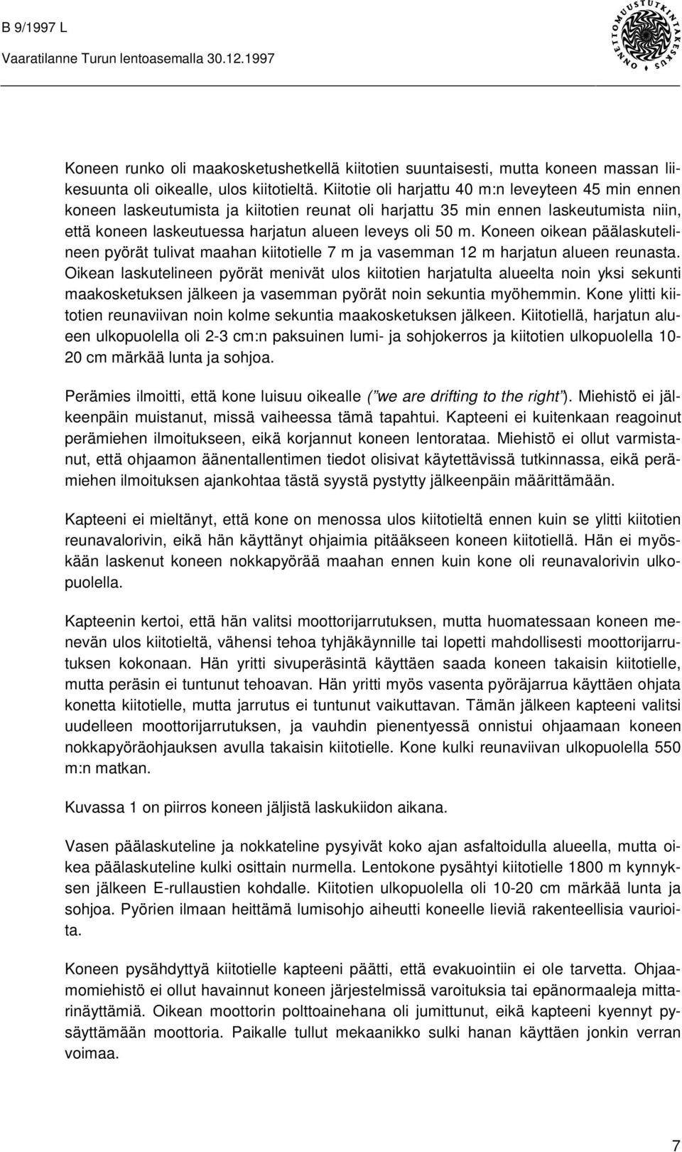 Koneen oikean päälaskutelineen pyörät tulivat maahan kiitotielle 7 m ja vasemman 12 m harjatun alueen reunasta.