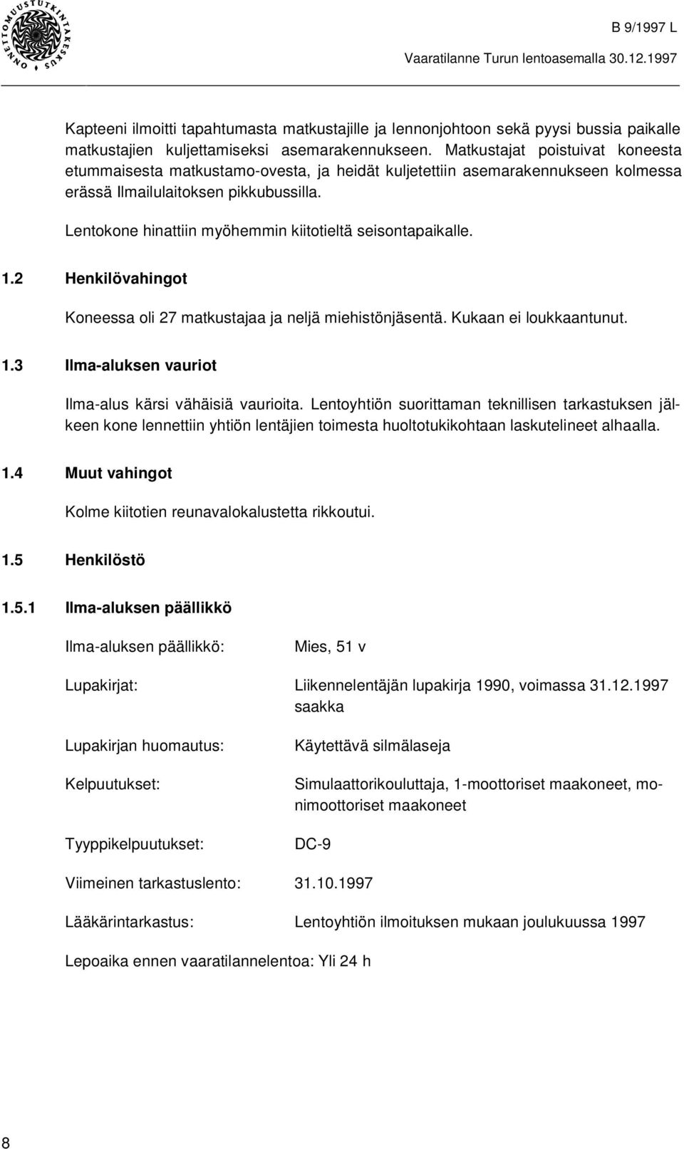 Lentokone hinattiin myöhemmin kiitotieltä seisontapaikalle. 1.2 Henkilövahingot Koneessa oli 27 matkustajaa ja neljä miehistönjäsentä. Kukaan ei loukkaantunut. 1.3 Ilma-aluksen vauriot Ilma-alus kärsi vähäisiä vaurioita.
