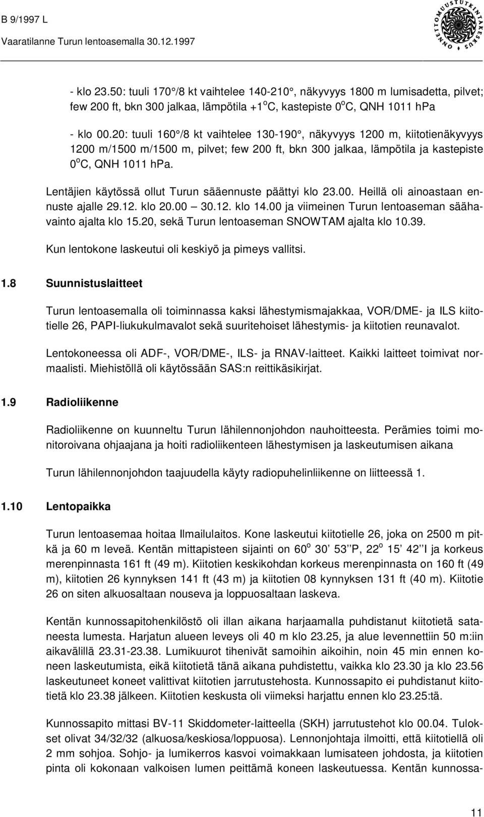 Lentäjien käytössä ollut Turun sääennuste päättyi klo 23.00. Heillä oli ainoastaan ennuste ajalle 29.12. klo 20.00 30.12. klo 14.00 ja viimeinen Turun lentoaseman säähavainto ajalta klo 15.