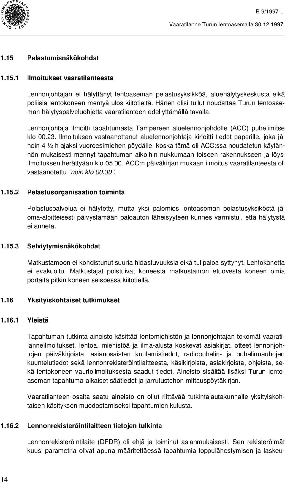 23. Ilmoituksen vastaanottanut aluelennonjohtaja kirjoitti tiedot paperille, joka jäi noin 4 ½ h ajaksi vuoroesimiehen pöydälle, koska tämä oli ACC:ssa noudatetun käytännön mukaisesti mennyt