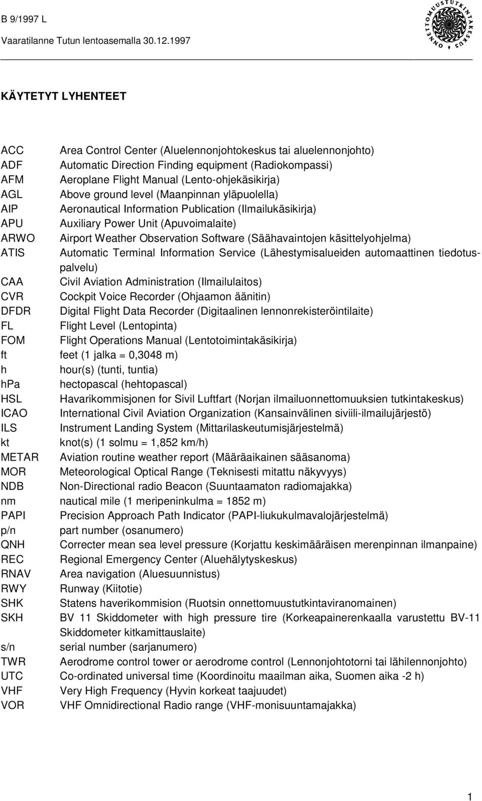 AGL Above ground level (Maanpinnan yläpuolella) AIP Aeronautical Information Publication (Ilmailukäsikirja) APU Auxiliary Power Unit (Apuvoimalaite) ARWO Airport Weather Observation Software