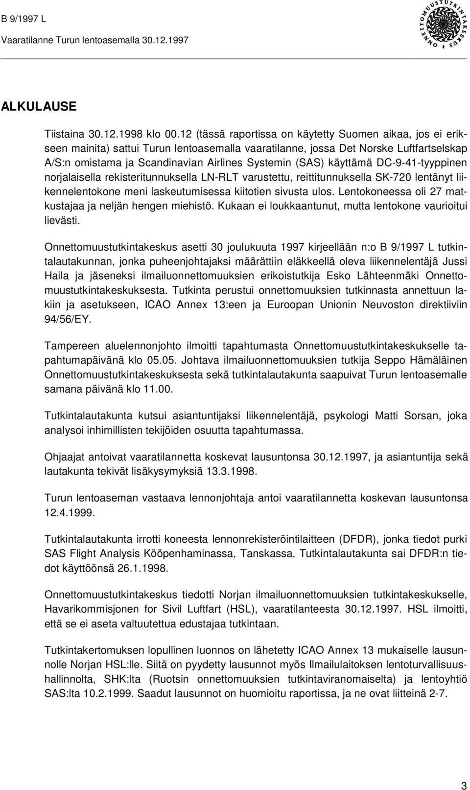 (SAS) käyttämä DC-9-41-tyyppinen norjalaisella rekisteritunnuksella LN-RLT varustettu, reittitunnuksella SK-720 lentänyt liikennelentokone meni laskeutumisessa kiitotien sivusta ulos.