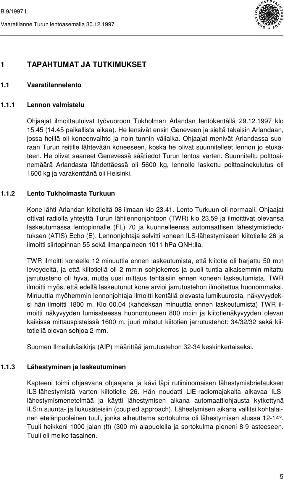 Ohjaajat menivät Arlandassa suoraan Turun reitille lähtevään koneeseen, koska he olivat suunnitelleet lennon jo etukäteen. He olivat saaneet Genevessä säätiedot Turun lentoa varten.