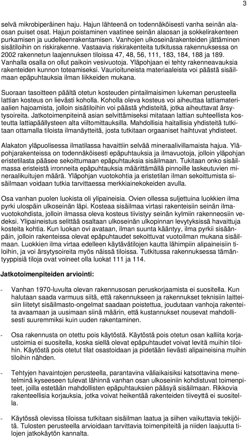 Vastaavia riskirakenteita tutkitussa rakennuksessa on 2002 rakennetun laajennuksen tiloissa 47, 48, 56, 111, 183, 184, 188 ja 189. Vanhalla osalla on ollut paikoin vesivuotoja.