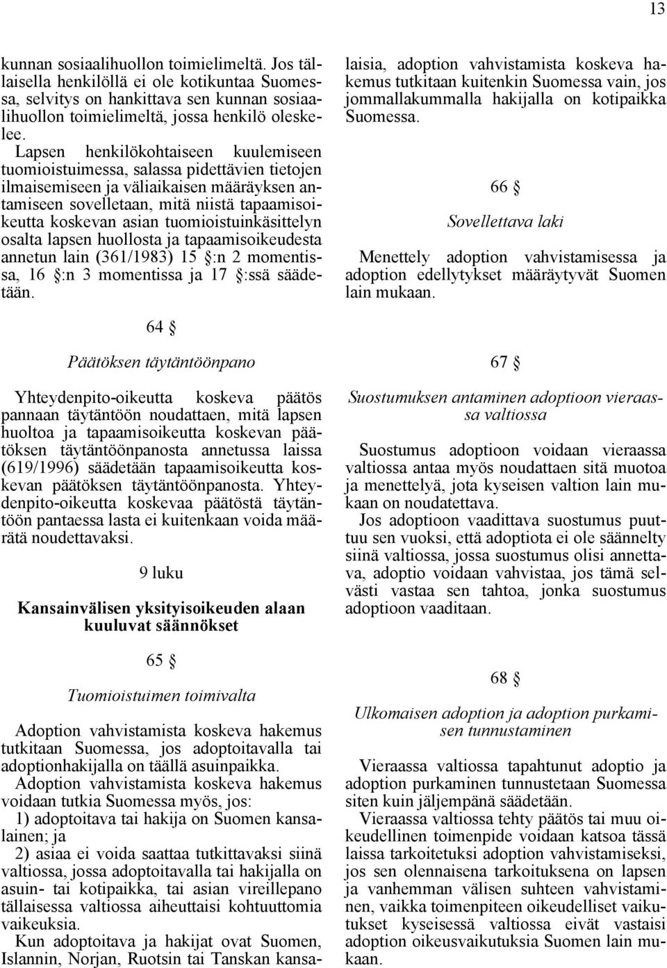 tuomioistuinkäsittelyn osalta lapsen huollosta ja tapaamisoikeudesta annetun lain (361/1983) 15 :n 2 momentissa, 16 :n 3 momentissa ja 17 :ssä säädetään.