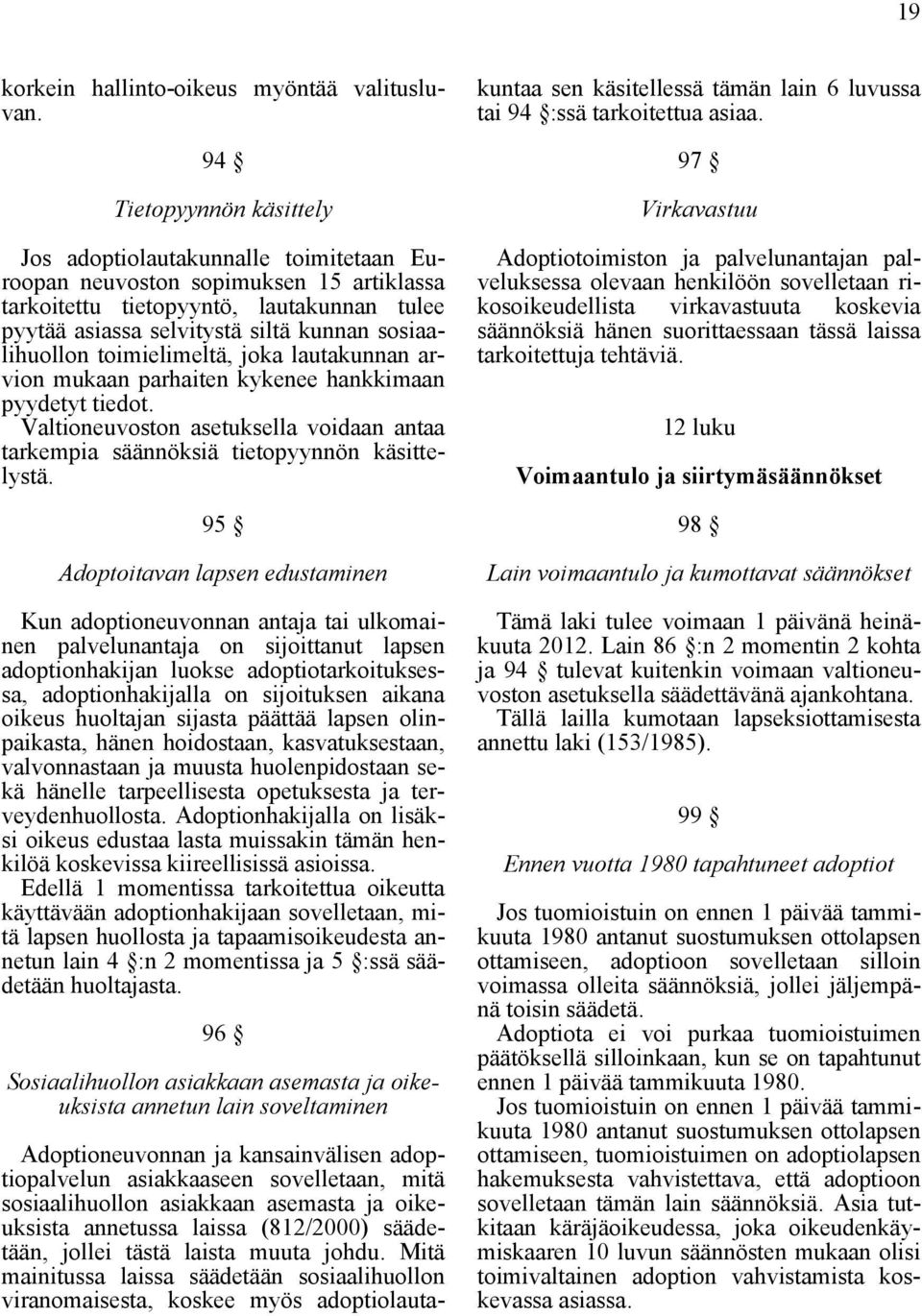 sosiaalihuollon toimielimeltä, joka lautakunnan arvion mukaan parhaiten kykenee hankkimaan pyydetyt tiedot. Valtioneuvoston asetuksella voidaan antaa tarkempia säännöksiä tietopyynnön käsittelystä.