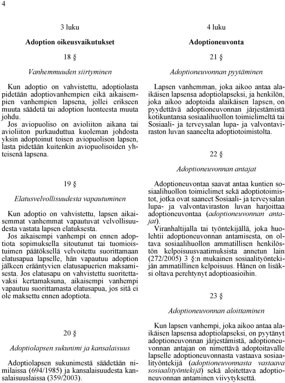 Jos aviopuoliso on avioliiton aikana tai avioliiton purkauduttua kuoleman johdosta yksin adoptoinut toisen aviopuolison lapsen, lasta pidetään kuitenkin aviopuolisoiden yhteisenä lapsena.