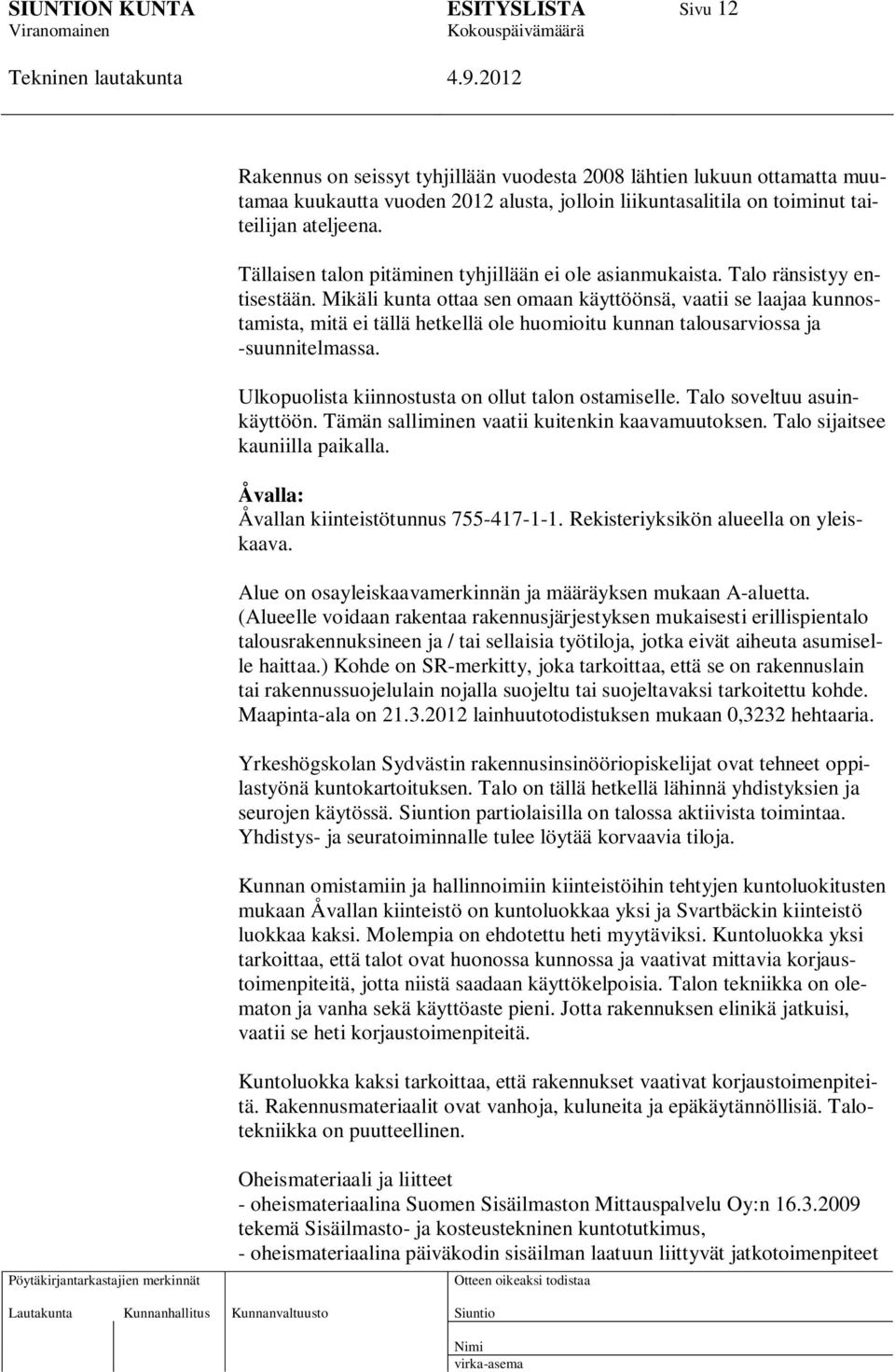 Mikäli kunta ottaa sen omaan käyttöönsä, vaatii se laajaa kunnostamista, mitä ei tällä hetkellä ole huomioitu kunnan talousarviossa ja -suunnitelmassa.