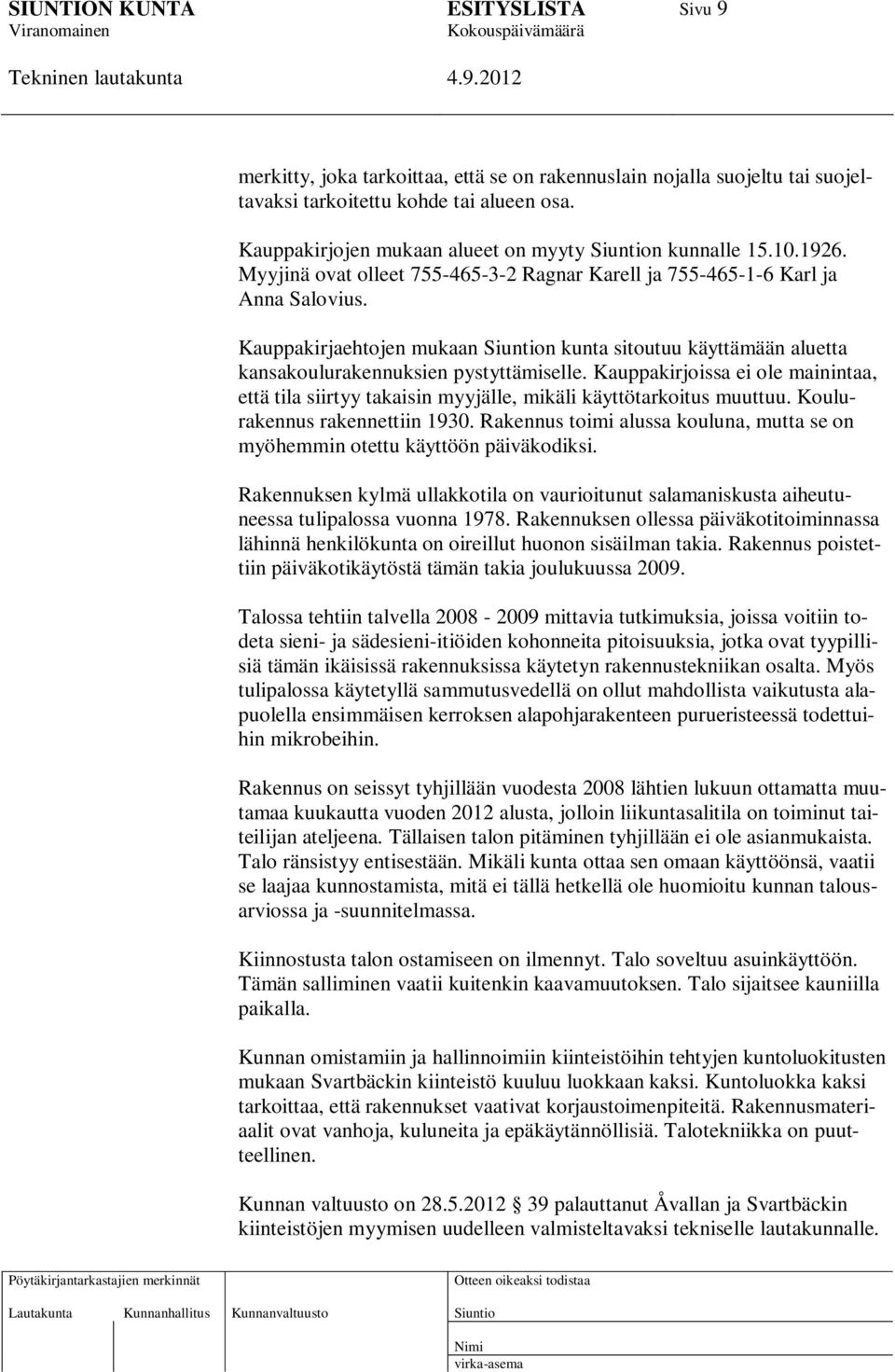 Kauppakirjoissa ei ole mainintaa, että tila siirtyy takaisin myyjälle, mikäli käyttötarkoitus muuttuu. Koulurakennus rakennettiin 1930.