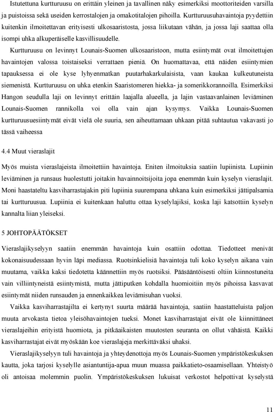 Kurtturuusu on levinnyt Lounais-Suomen ulkosaaristoon, mutta esiintymät ovat ilmoitettujen havaintojen valossa toistaiseksi verrattaen pieniä.