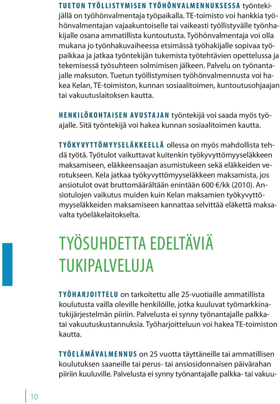Työhönvalmentaja voi olla mukana jo työnhakuvaiheessa etsimässä työhakijalle sopivaa työpaikkaa ja jatkaa työntekijän tukemista työtehtävien opettelussa ja tekemisessä työsuhteen solmimisen jälkeen.
