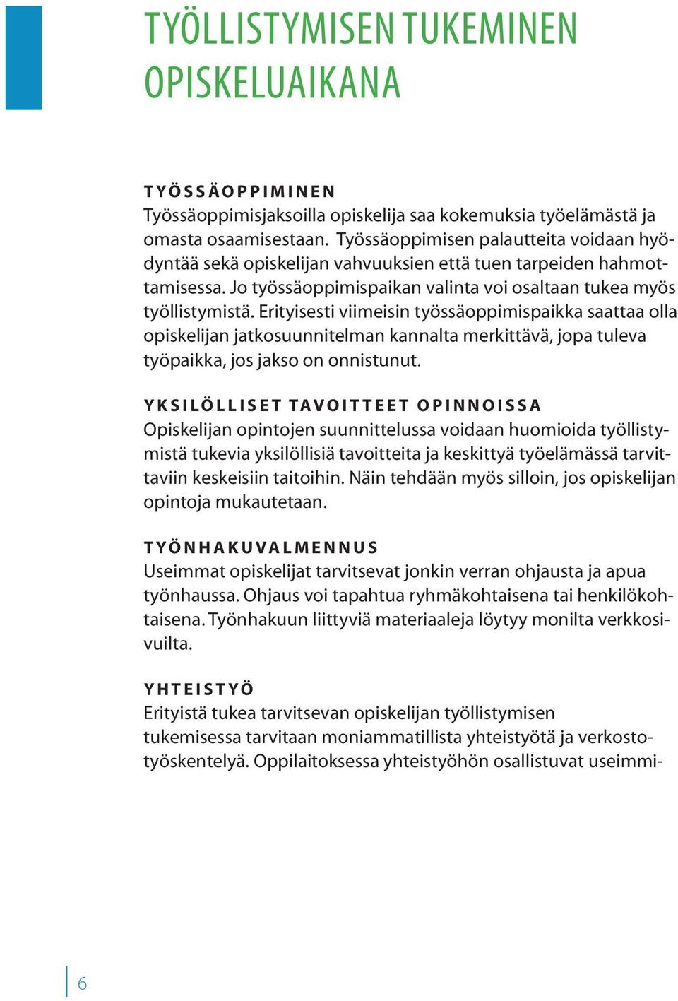 Erityisesti viimeisin työssäoppimispaikka saattaa olla opiskelijan jatkosuunnitelman kannalta merkittävä, jopa tuleva työpaikka, jos jakso on onnistunut.