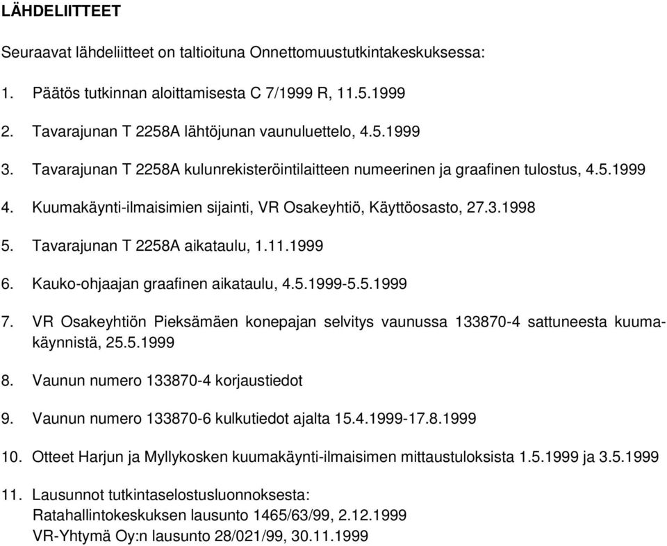 Tavarajunan T 2258A aikataulu, 1.11.1999 6. Kauko-ohjaajan graafinen aikataulu, 4.5.1999-5.5.1999 7. VR Osakeyhtiön Pieksämäen konepajan selvitys vaunussa 133870-4 sattuneesta kuumakäynnistä, 25.5.1999 8.
