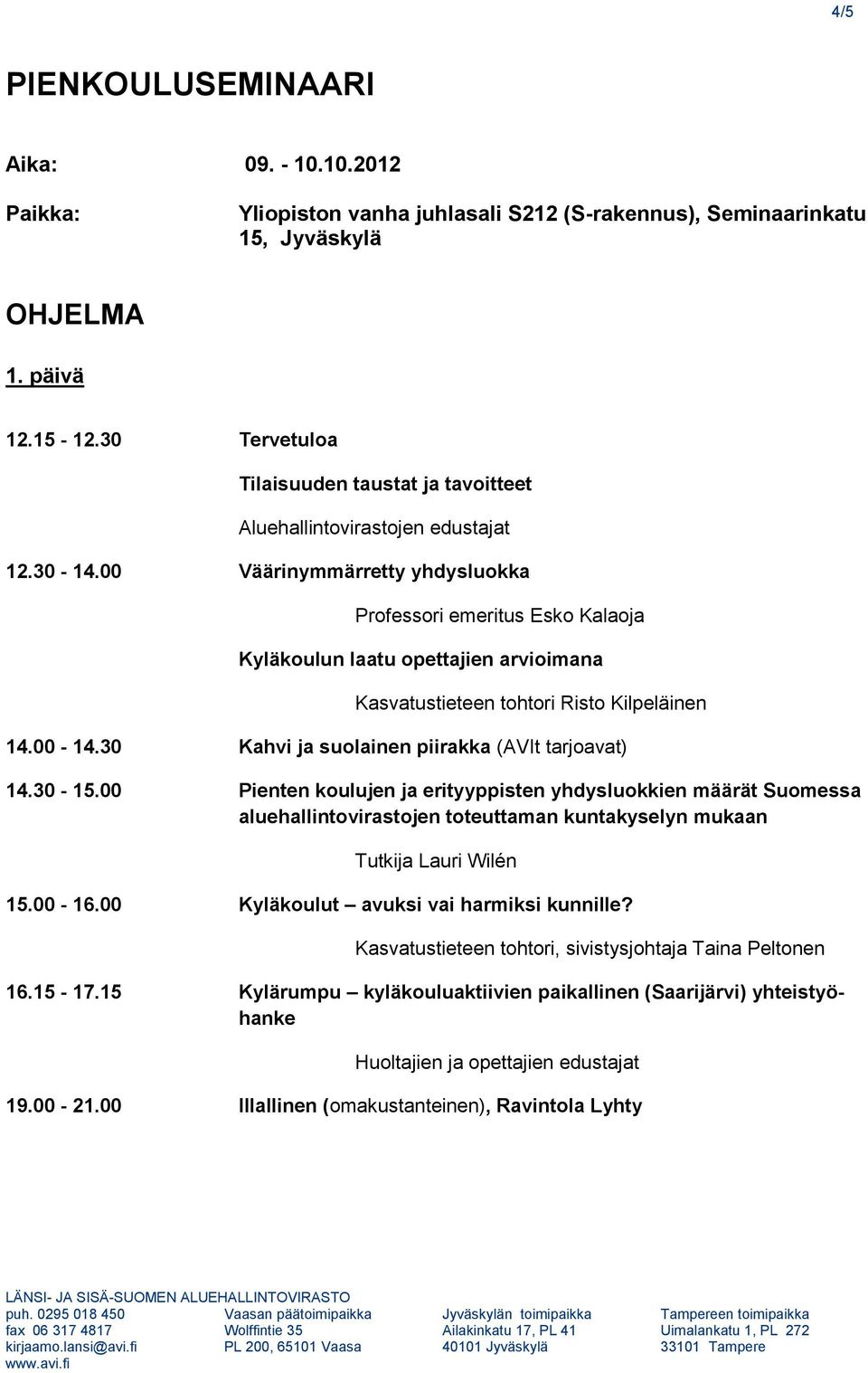 00 Väärinymmärretty yhdysluokka Professori emeritus Esko Kalaoja Kyläkoulun laatu opettajien arvioimana Kasvatustieteen tohtori Risto Kilpeläinen 14.00-14.