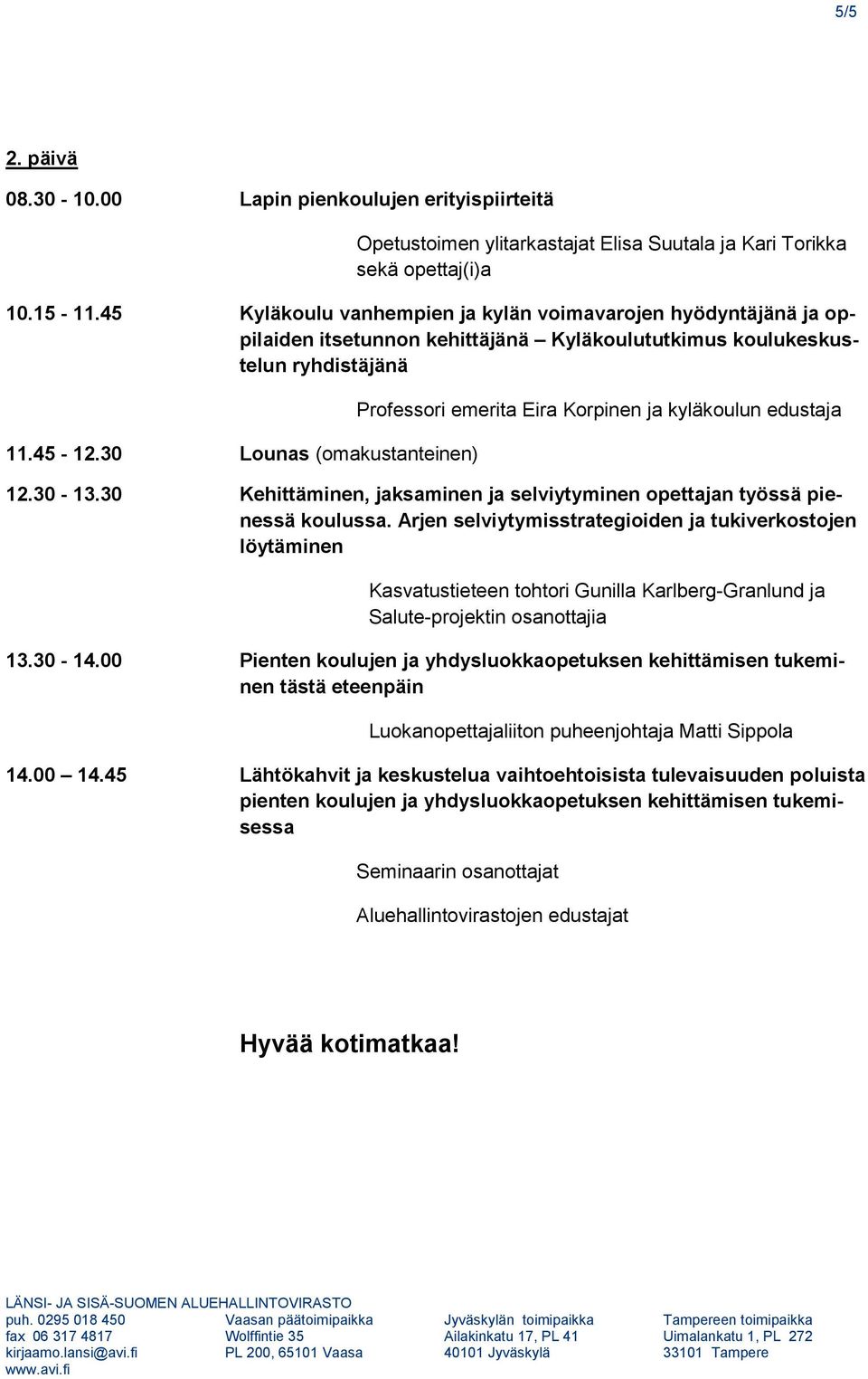 30 Lounas (omakustanteinen) Professori emerita Eira Korpinen ja kyläkoulun edustaja 12.30-13.30 Kehittäminen, jaksaminen ja selviytyminen opettajan työssä pienessä koulussa.