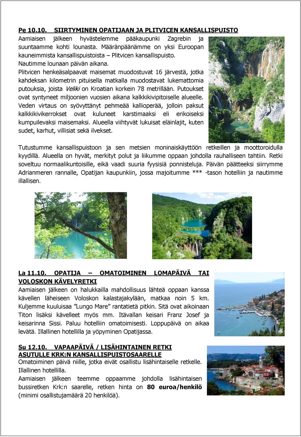 Plitvicen henkeäsalpaavat maisemat muodostuvat 16 järvestä, jotka kahdeksan kilometrin pituisella matkalla muodostavat lukemattomia putouksia, joista Veliki on Kroatian korkein 78 metrillään.