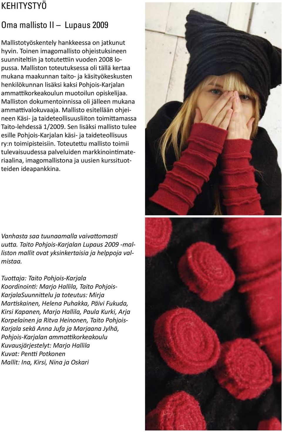 Malliston dokumentoinnissa oli jälleen mukana ammattivalokuvaaja. Mallisto esitellään ohjeineen Käsi- ja taideteollisuusliiton toimittamassa Taito-lehdessä 1/2009.