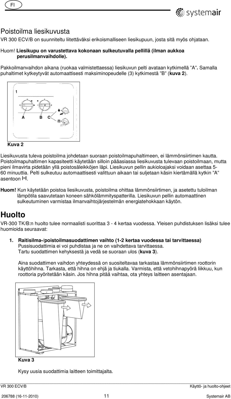 Samalla puhaltimet kytkeytyvät automaattisesti maksiminopeudelle (3) kytkimestä B (kuva 2). Kuva 2 Liesikuvusta tuleva poistoilma johdetaan suoraan poistoilmapuhaltimeen, ei lämmönsiirtimen kautta.