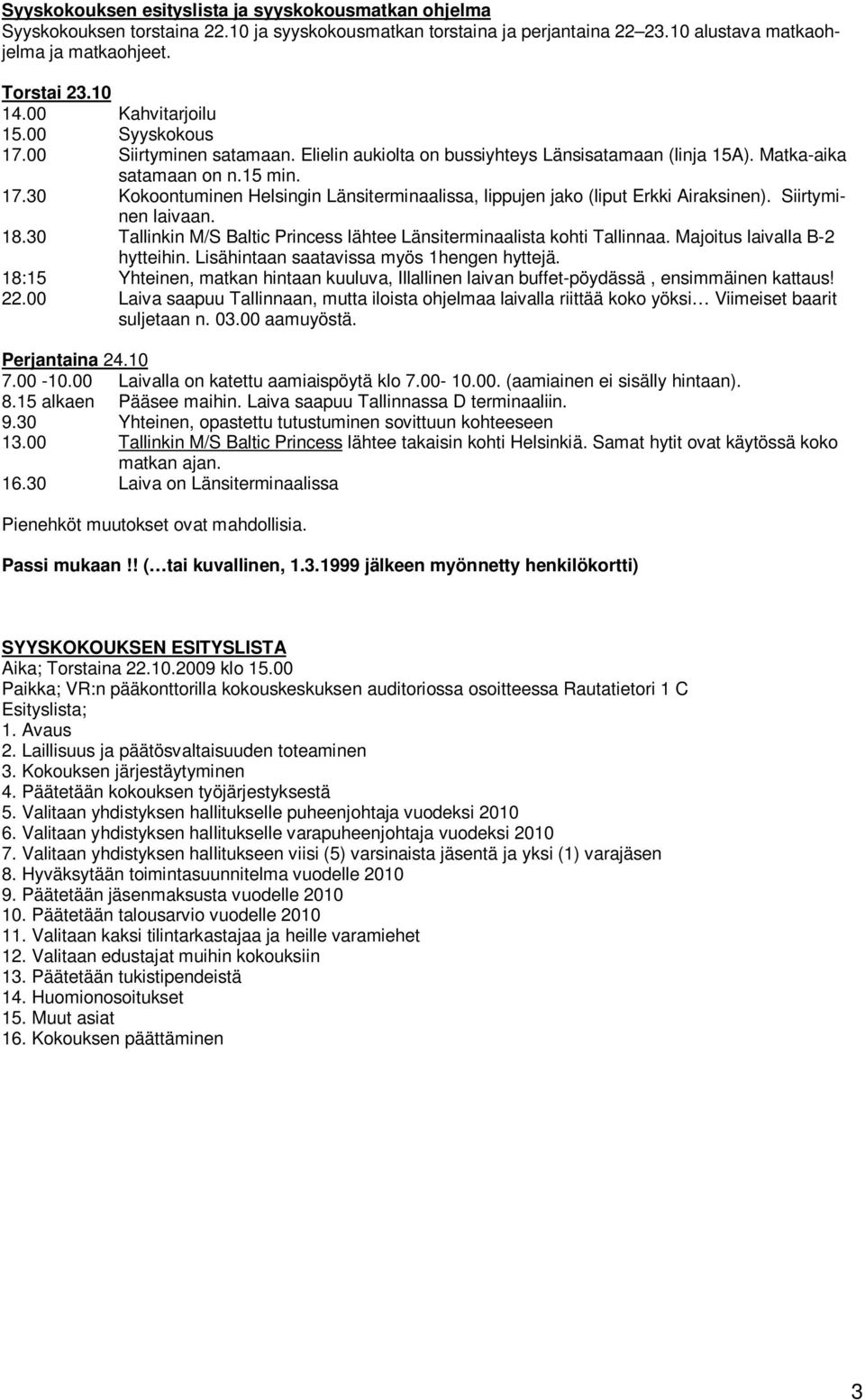 Siirtyminen laivaan. 18.30 Tallinkin M/S Baltic Princess lähtee Länsiterminaalista kohti Tallinnaa. Majoitus laivalla B-2 hytteihin. Lisähintaan saatavissa myös 1hengen hyttejä.