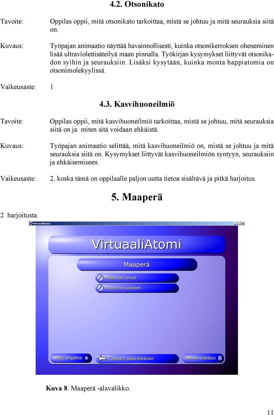 Lisäksi kysytään, kuinka monta happiatomia on otsonimolekyylissä. Vaikeusaste: 1 4.3.