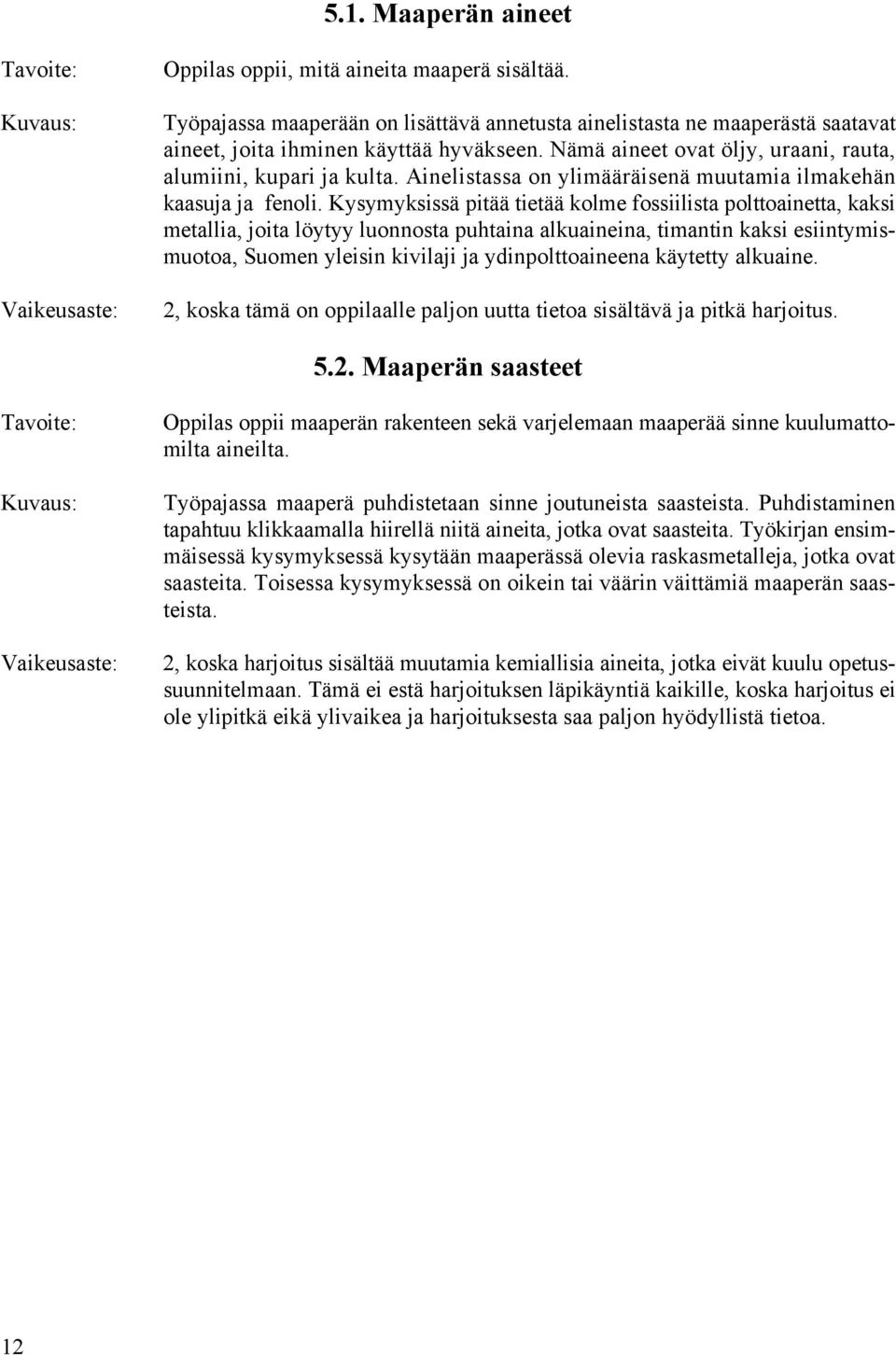 Kysymyksissä pitää tietää kolme fossiilista polttoainetta, kaksi metallia, joita löytyy luonnosta puhtaina alkuaineina, timantin kaksi esiintymismuotoa, Suomen yleisin kivilaji ja ydinpolttoaineena