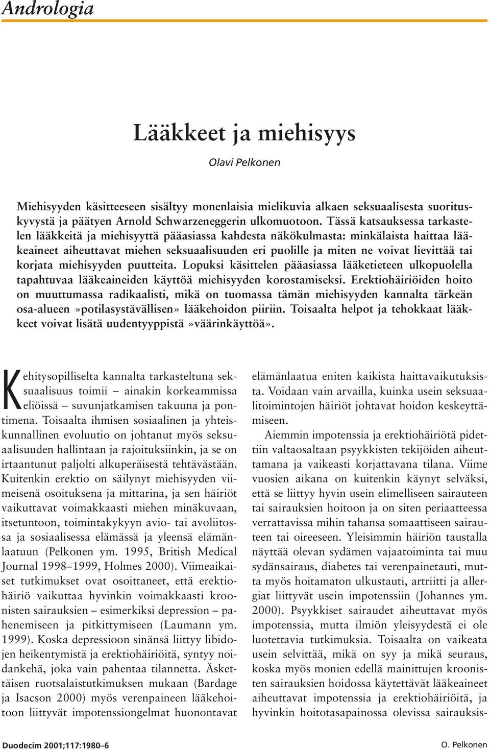 tai korjata miehisyyden puutteita. Lopuksi käsittelen pääasiassa lääketieteen ulkopuolella tapahtuvaa lääkeaineiden käyttöä miehisyyden korostamiseksi.