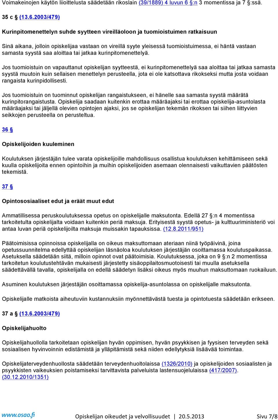 2003/479) Kurinpitomenettelyn suhde syytteen vireilläoloon ja tuomioistuimen ratkaisuun Sinä aikana, jolloin opiskelijaa vastaan on vireillä syyte yleisessä tuomioistuimessa, ei häntä vastaan samasta