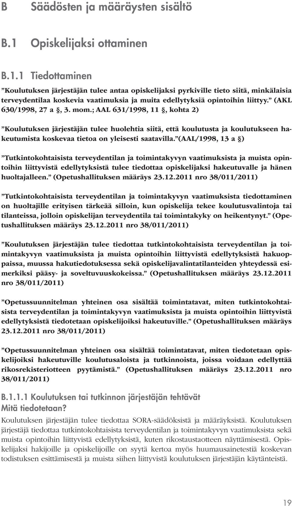 1 Tiedottaminen Koulutuksen järjestäjän tulee antaa opiskelijaksi pyrkiville tieto siitä, minkälaisia terveydentilaa koskevia vaatimuksia ja muita edellytyksiä opintoihin liittyy.