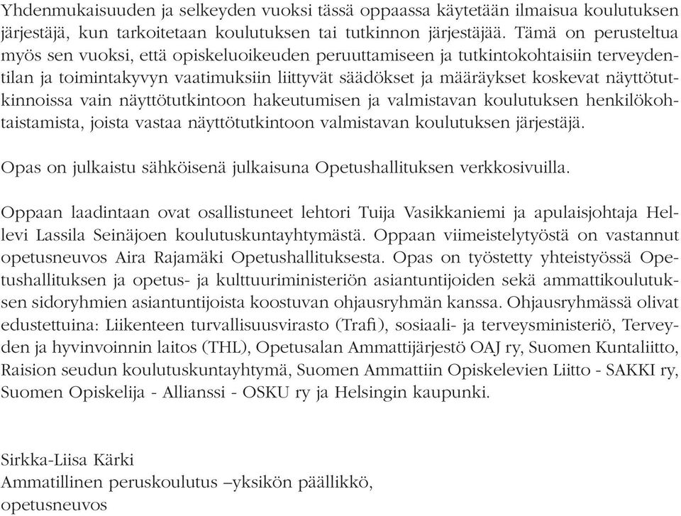 näyttötutkinnoissa vain näyttötutkintoon hakeutumisen ja valmistavan koulutuksen henkilökohtaistamista, joista vastaa näyttötutkintoon valmistavan koulutuksen järjestäjä.