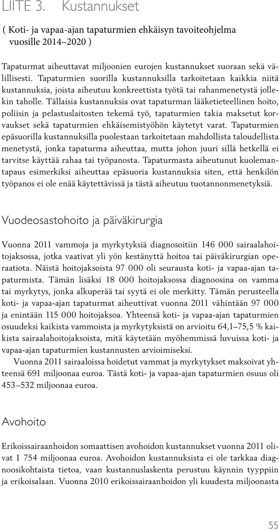 Tällaisia kustannuksia ovat tapaturman lääketieteellinen hoito, poliisin ja pelastuslaitosten tekemä työ, tapaturmien takia maksetut korvaukset sekä tapaturmien ehkäisemistyöhön käytetyt varat.